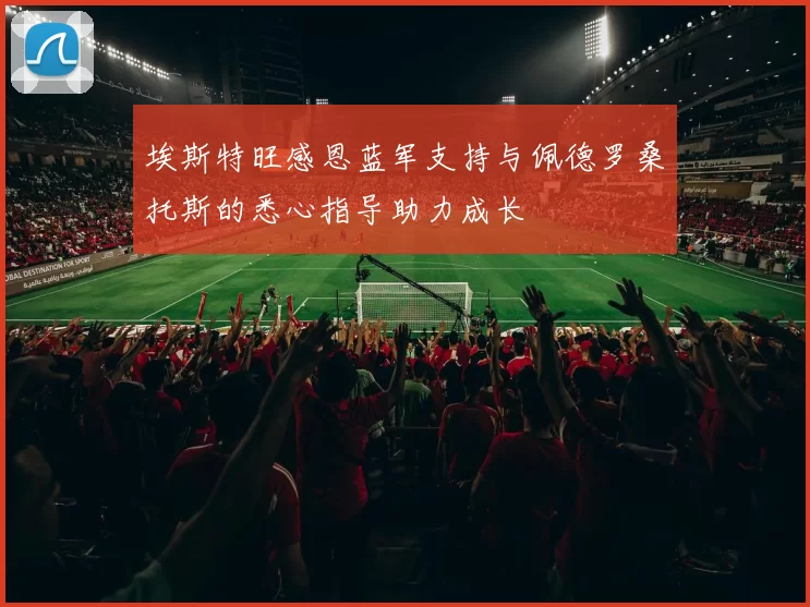 埃斯特旺感恩蓝军支持与佩德罗桑托斯的悉心指导助力成长
