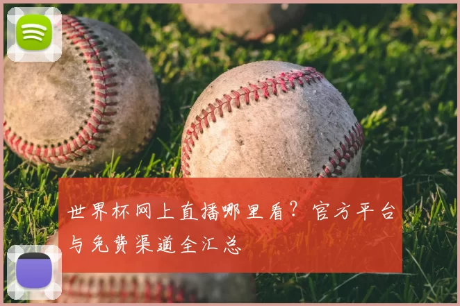 世界杯网上直播哪里看?官方平台与免费渠道全汇总