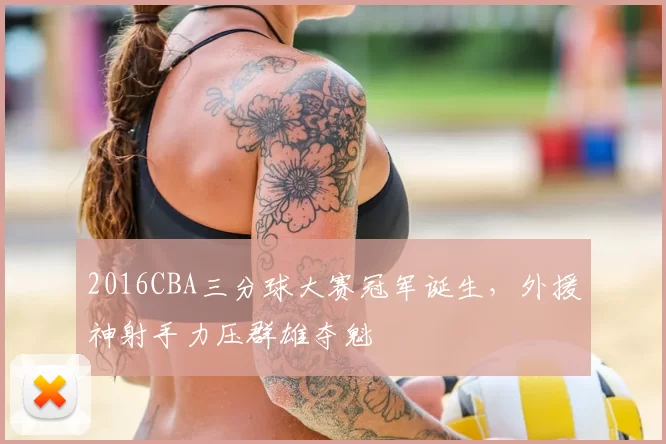 2016CBA三分球大赛冠军诞生,外援神射手力压群雄夺魁