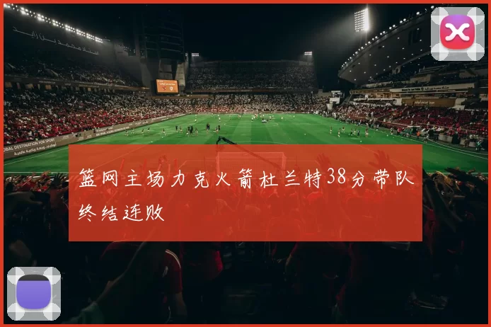 篮网主场力克火箭杜兰特38分带队终结连败
