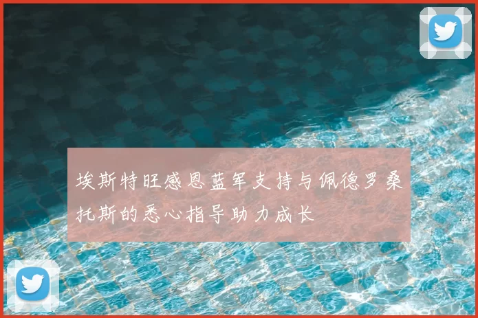 埃斯特旺感恩蓝军支持与佩德罗桑托斯的悉心指导助力成长