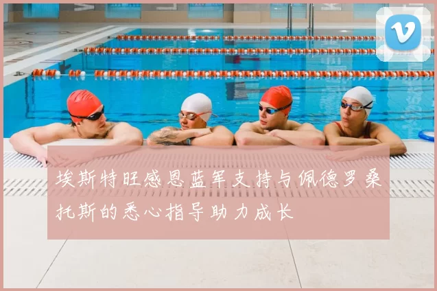埃斯特旺感恩蓝军支持与佩德罗桑托斯的悉心指导助力成长