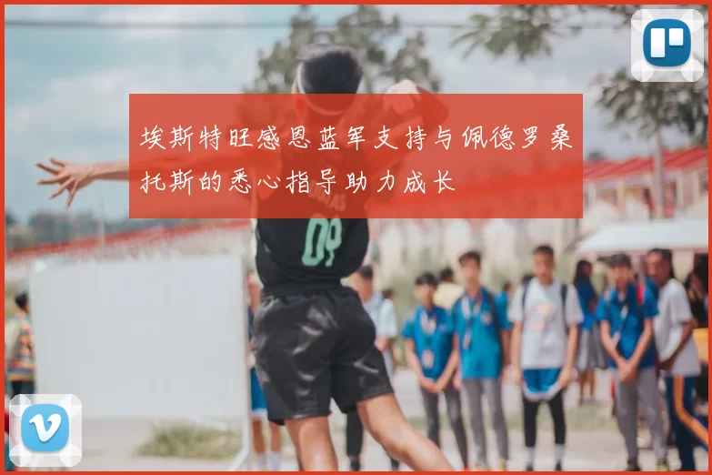 埃斯特旺感恩蓝军支持与佩德罗桑托斯的悉心指导助力成长