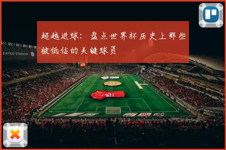 超越进球:盘点世界杯历史上那些被低估的关键球员