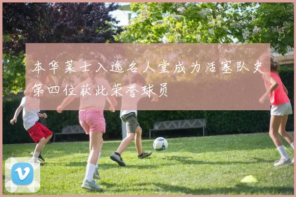 本华莱士入选名人堂成为活塞队史第四位获此荣誉球员