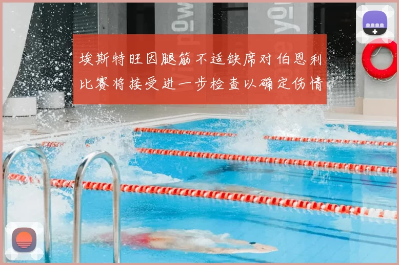 埃斯特旺因腿筋不适缺席对伯恩利比赛将接受进一步检查以确定伤情
