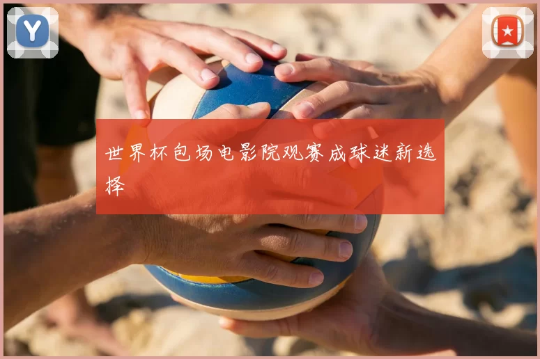 世界杯包场电影院观赛成球迷新选择