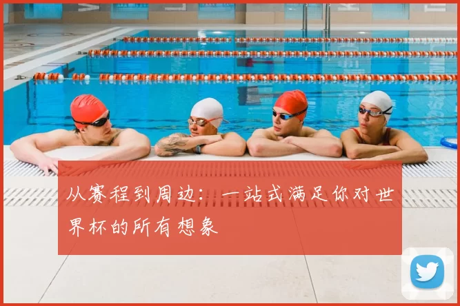 从赛程到周边:一站式满足你对世界杯的所有想象