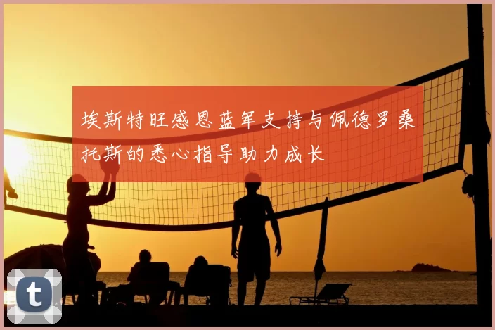 埃斯特旺感恩蓝军支持与佩德罗桑托斯的悉心指导助力成长