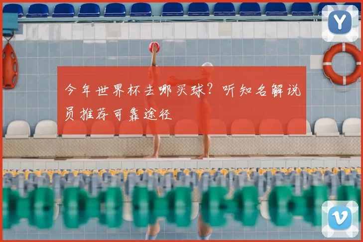 今年世界杯去哪买球?听知名解说员推荐可靠途径