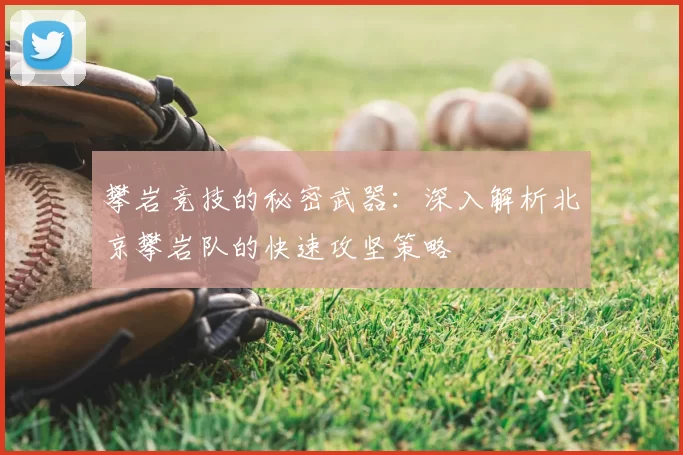 攀岩竞技的秘密武器:深入解析北京攀岩队的快速攻坚策略