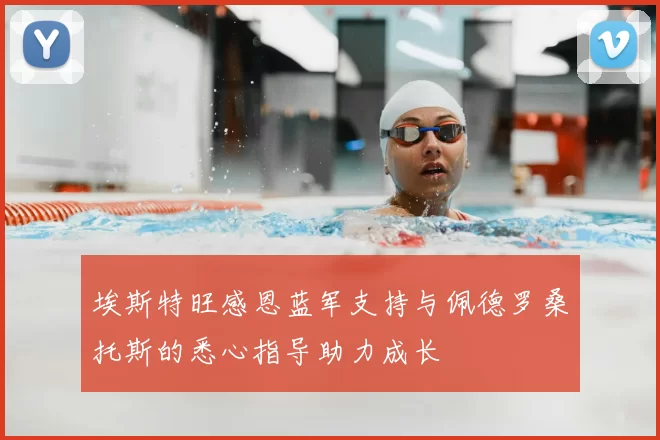 埃斯特旺感恩蓝军支持与佩德罗桑托斯的悉心指导助力成长