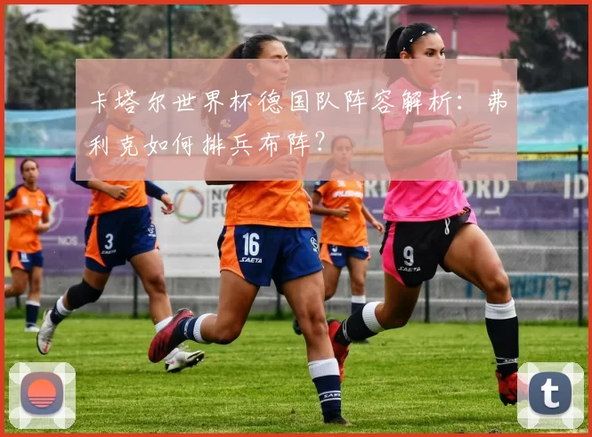 卡塔尔世界杯德国队阵容解析:弗利克如何排兵布阵?
