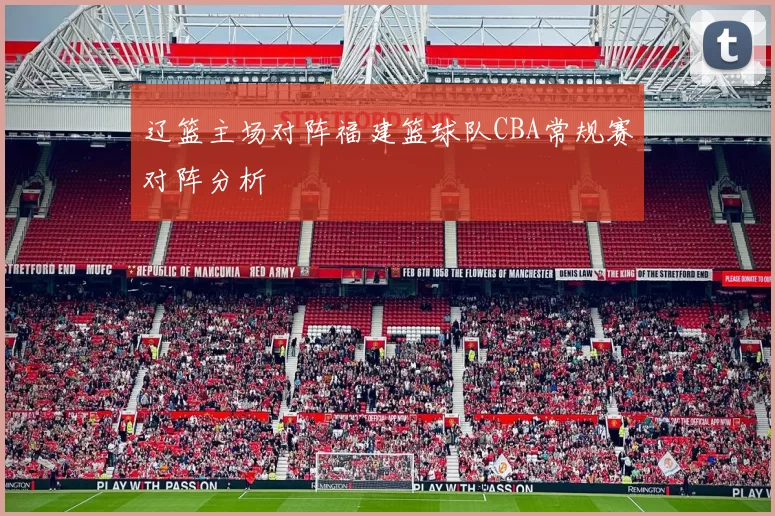 辽篮主场对阵福建篮球队CBA常规赛对阵分析