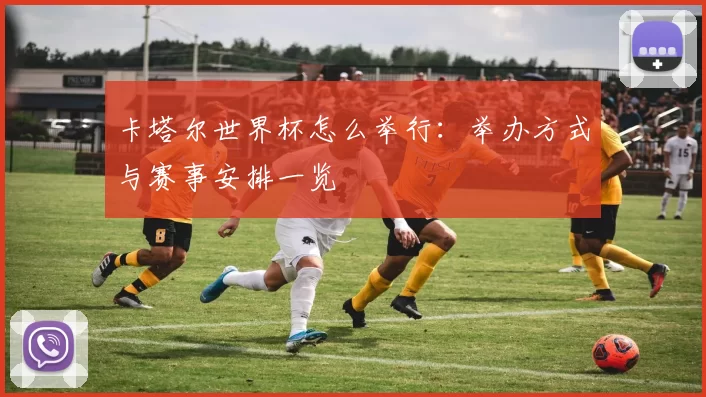 卡塔尔世界杯怎么举行:举办方式与赛事安排一览