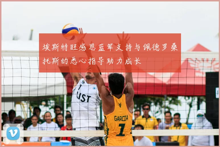 埃斯特旺感恩蓝军支持与佩德罗桑托斯的悉心指导助力成长