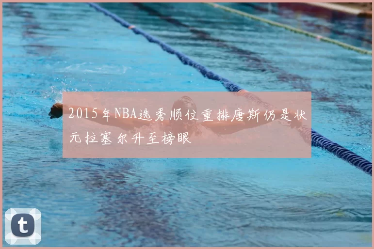 2015年NBA选秀顺位重排唐斯仍是状元拉塞尔升至榜眼