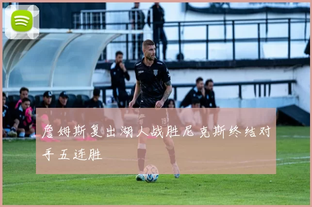 詹姆斯复出湖人战胜尼克斯终结对手五连胜