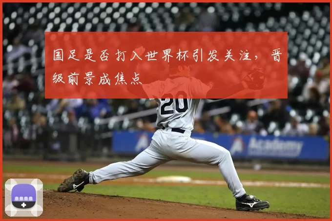国足是否打入世界杯引发关注,晋级前景成焦点