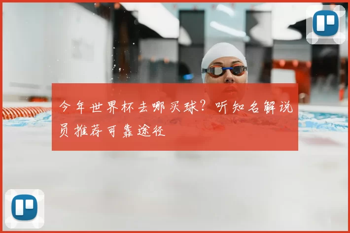 今年世界杯去哪买球?听知名解说员推荐可靠途径