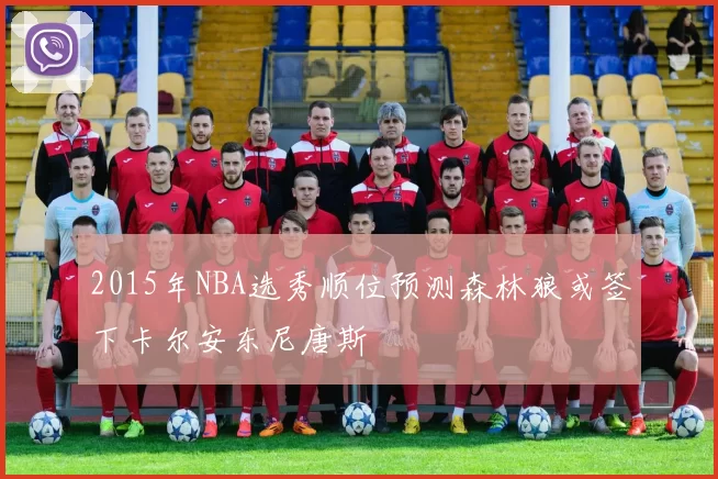 2015年NBA选秀顺位预测森林狼或签下卡尔安东尼唐斯