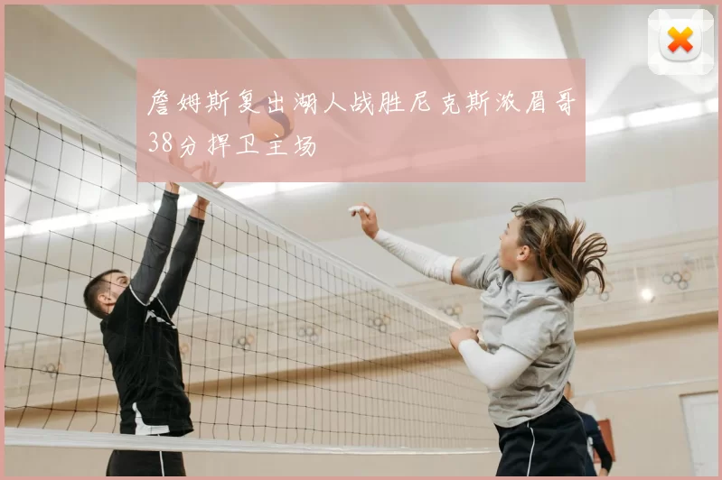 詹姆斯复出湖人战胜尼克斯浓眉哥38分捍卫主场