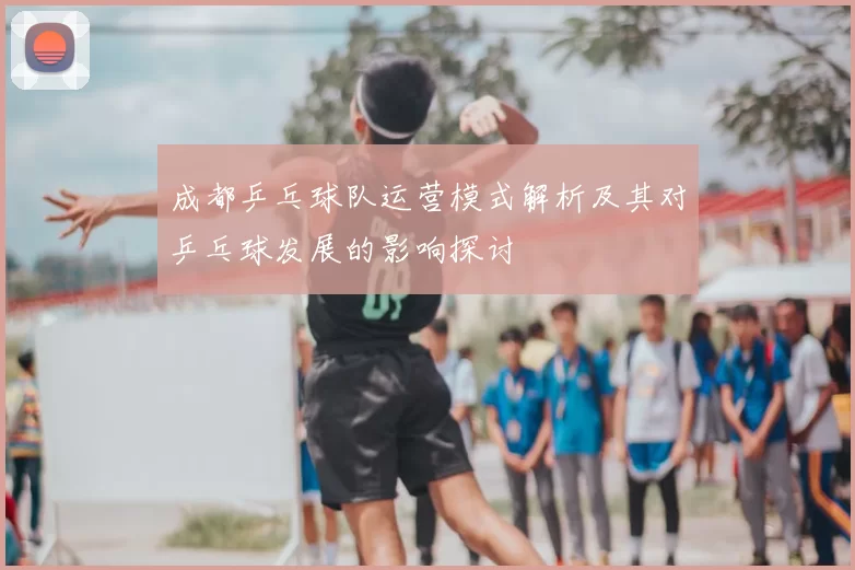 成都乒乓球队运营模式解析及其对乒乓球发展的影响探讨
