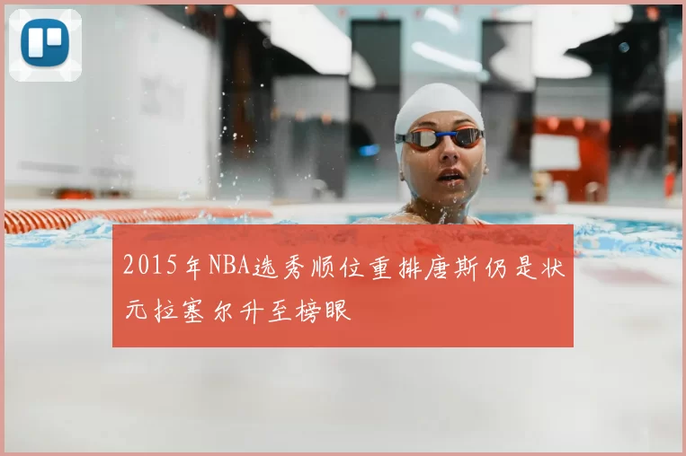 2015年NBA选秀顺位重排唐斯仍是状元拉塞尔升至榜眼