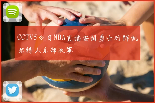 CCTV5今日NBA直播安排勇士对阵凯尔特人东部决赛