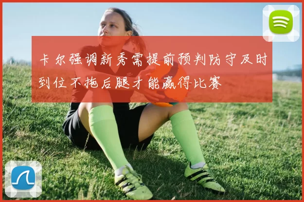 卡尔强调新秀需提前预判防守及时到位不拖后腿才能赢得比赛