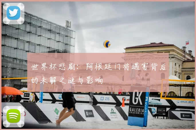 世界杯悲剧:阿根廷门将遇害背后的未解之谜与影响