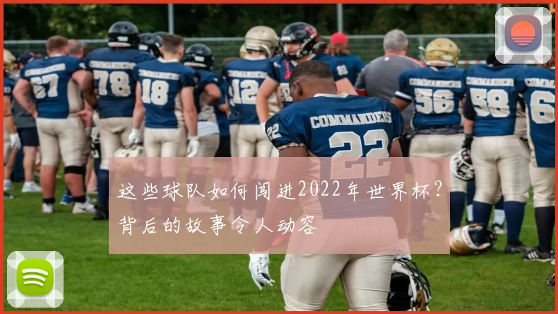 这些球队如何闯进2022年世界杯?背后的故事令人动容