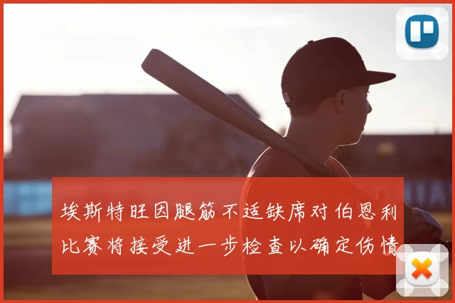 埃斯特旺因腿筋不适缺席对伯恩利比赛将接受进一步检查以确定伤情