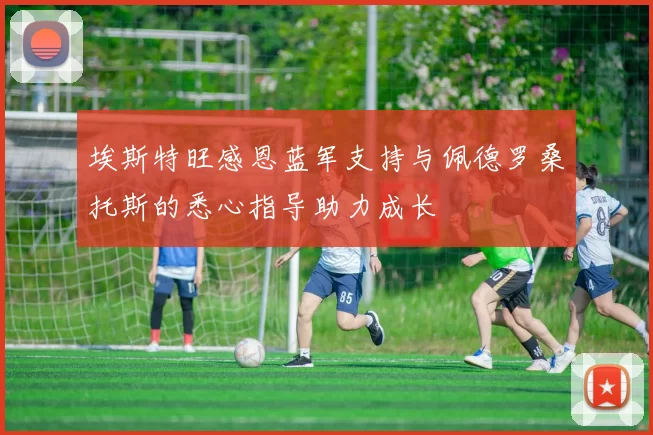 埃斯特旺感恩蓝军支持与佩德罗桑托斯的悉心指导助力成长