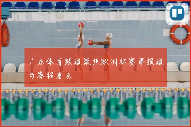 广东体育频道聚焦欧洲杯赛事报道与赛程看点