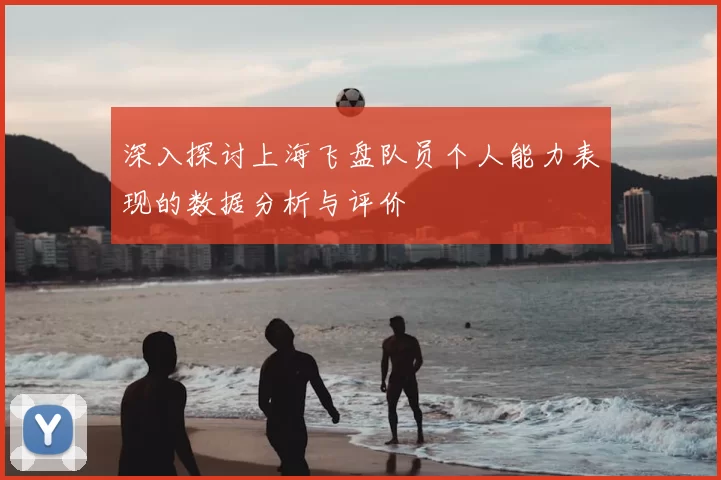 深入探讨上海飞盘队员个人能力表现的数据分析与评价