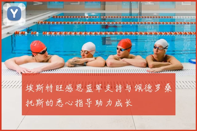 埃斯特旺感恩蓝军支持与佩德罗桑托斯的悉心指导助力成长