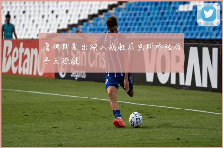 詹姆斯复出湖人战胜尼克斯终结对手五连胜