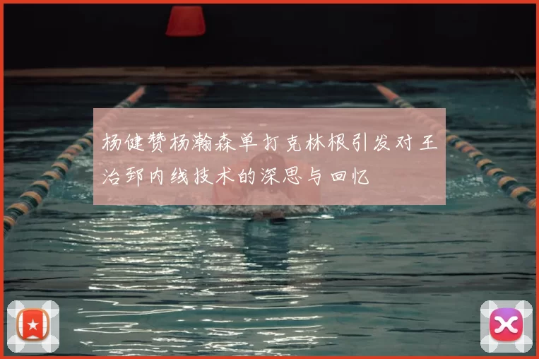 杨健赞杨瀚森单打克林根引发对王治郅内线技术的深思与回忆