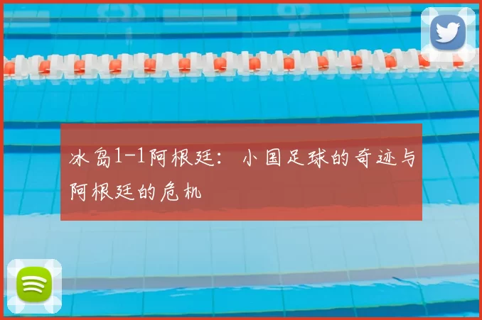 冰岛1-1阿根廷:小国足球的奇迹与阿根廷的危机