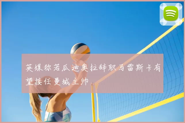 英媒称若瓜迪奥拉辞职马雷斯卡有望接任曼城主帅