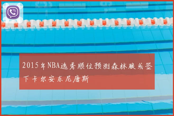 2015年NBA选秀顺位预测森林狼或签下卡尔安东尼唐斯