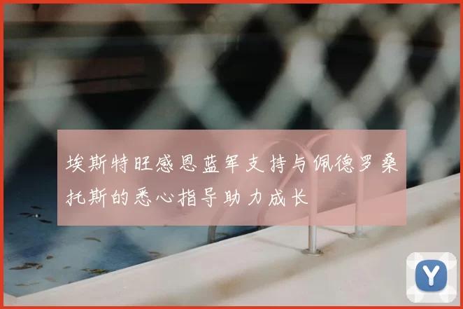 埃斯特旺感恩蓝军支持与佩德罗桑托斯的悉心指导助力成长