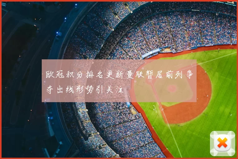 欧冠积分排名更新曼联暂居前列争夺出线形势引关注