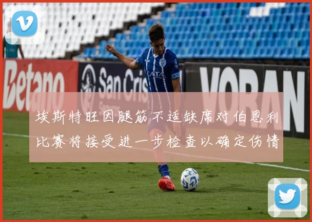 埃斯特旺因腿筋不适缺席对伯恩利比赛将接受进一步检查以确定伤情