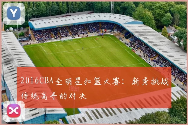 2016CBA全明星扣篮大赛:新秀挑战传统高手的对决