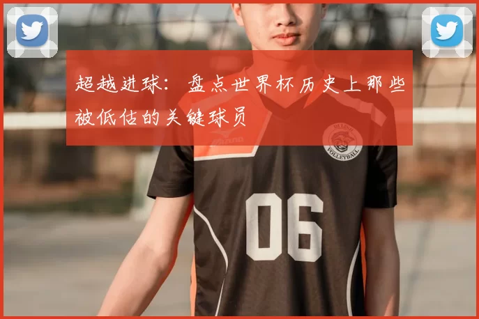 超越进球:盘点世界杯历史上那些被低估的关键球员