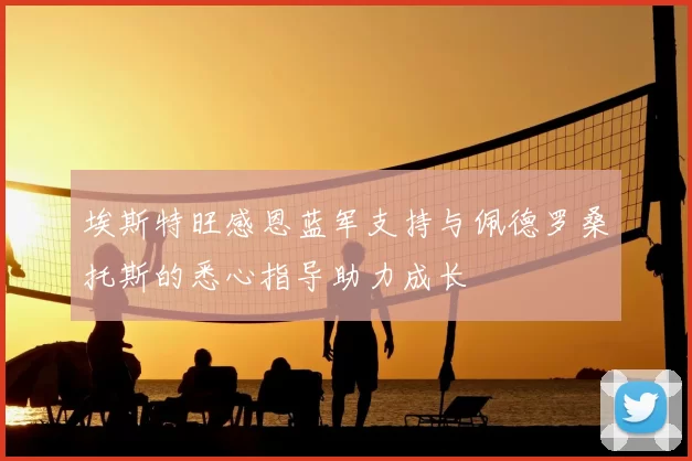 埃斯特旺感恩蓝军支持与佩德罗桑托斯的悉心指导助力成长