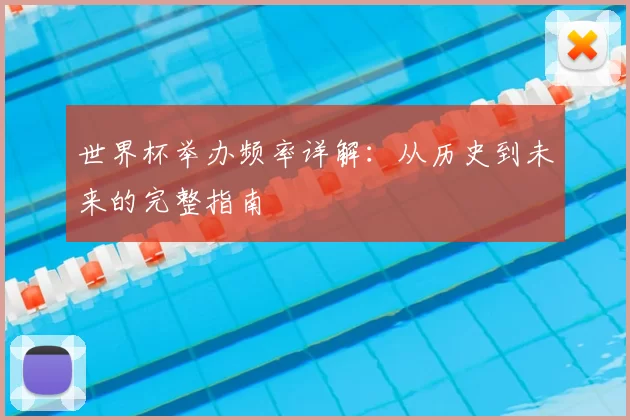 世界杯举办频率详解:从历史到未来的完整指南