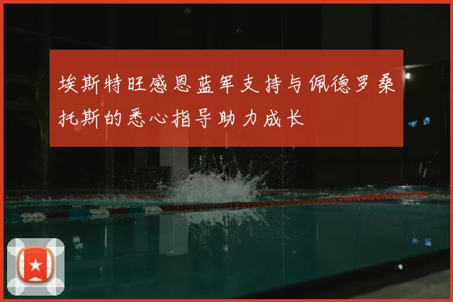 埃斯特旺感恩蓝军支持与佩德罗桑托斯的悉心指导助力成长